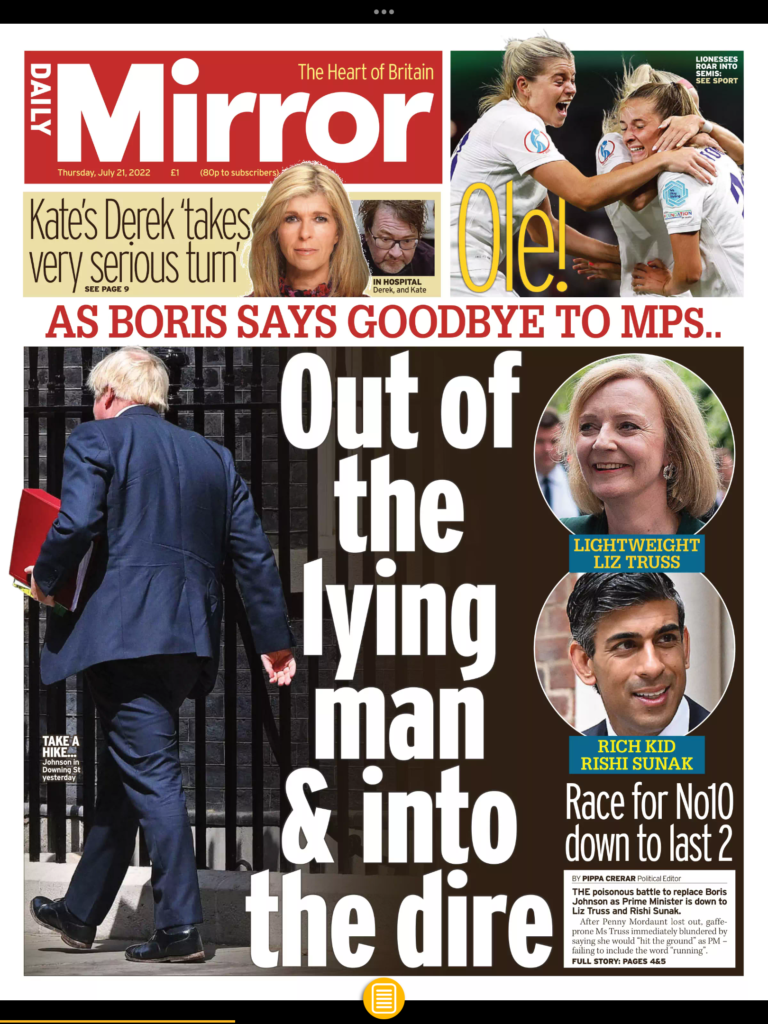 Front page of the Daily Mirror to show some of the ways red top reporters write headlines. This edition is from the day Boris Johnson left No 10